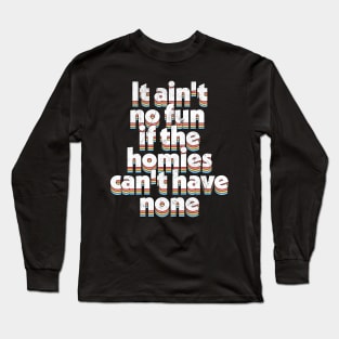 It ain't no fun if the homies can't have none Long Sleeve T-Shirt